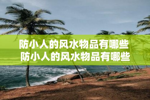 防小人的风水物品有哪些 防小人的风水物品有哪些