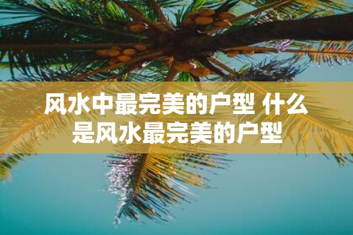 风水中最完美的户型 什么是风水最完美的户型