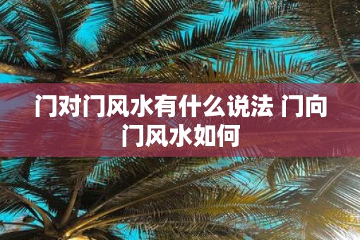 门对门风水有什么说法 门向门风水如何