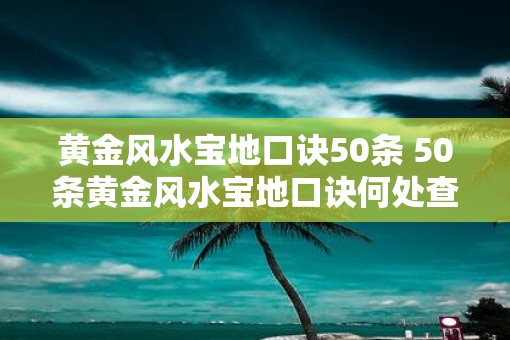 黄金风水宝地口诀50条 50条黄金风水宝地口诀何处查阅