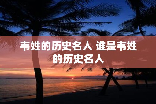 韦姓的历史名人 谁是韦姓的历史名人