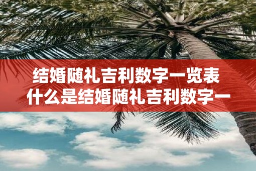 结婚随礼吉利数字一览表 什么是结婚随礼吉利数字一览表