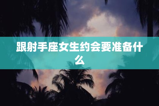 跟射手座女生约会要准备什么
