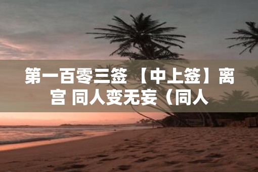 第一百零三签 【中上签】离宫 同人变无妄（同人