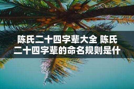 陈氏二十四字辈大全 陈氏二十四字辈的命名规则是什么