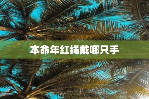 本命年红绳戴哪只手 本命年红绳戴哪只手