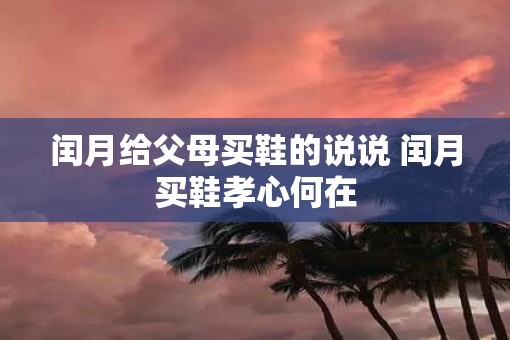 闰月给父母买鞋的说说 闰月买鞋孝心何在