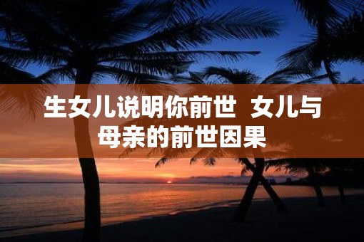 生女儿说明你前世  女儿与母亲的前世因果