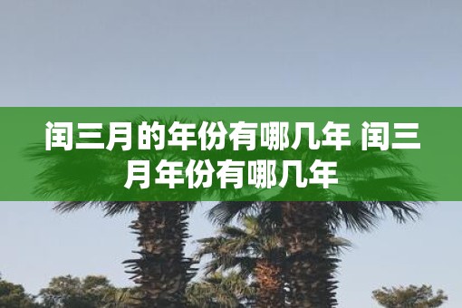 闰三月的年份有哪几年 闰三月年份有哪几年