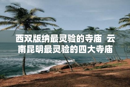 西双版纳最灵验的寺庙  云南昆明最灵验的四大寺庙