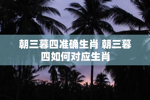 朝三暮四准确生肖 朝三暮四如何对应生肖