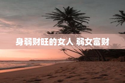 身弱财旺的女人 弱女富财