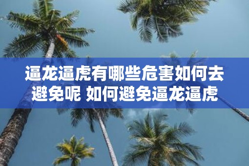 逼龙逼虎有哪些危害如何去避免呢 如何避免逼龙逼虎的危害
