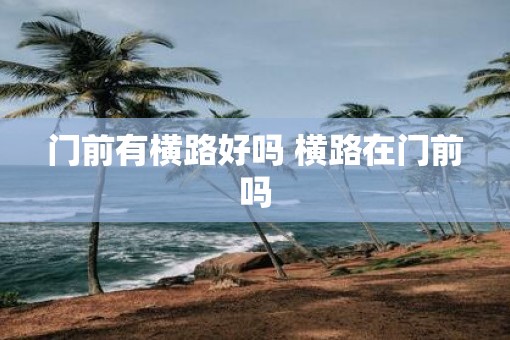 门前有横路好吗 横路在门前吗