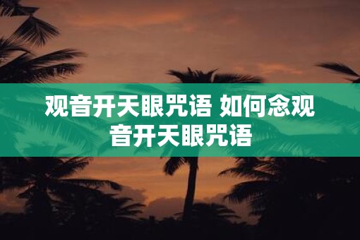 观音开天眼咒语 如何念观音开天眼咒语