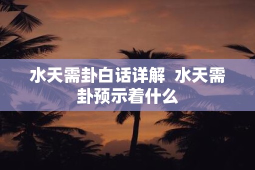 水天需卦白话详解  水天需卦预示着什么