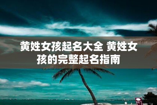 黄姓女孩起名大全 黄姓女孩的完整起名指南