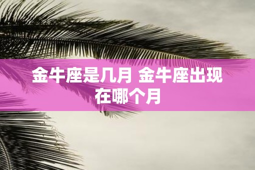 金牛座是几月 金牛座出现在哪个月