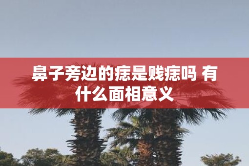 鼻子旁边的痣是贱痣吗 有什么面相意义