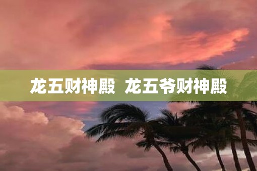 龙五财神殿  龙五爷财神殿