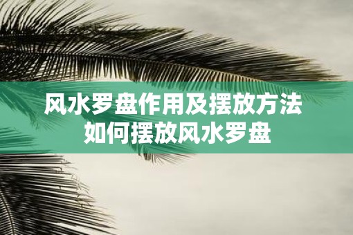 风水罗盘作用及摆放方法 如何摆放风水罗盘