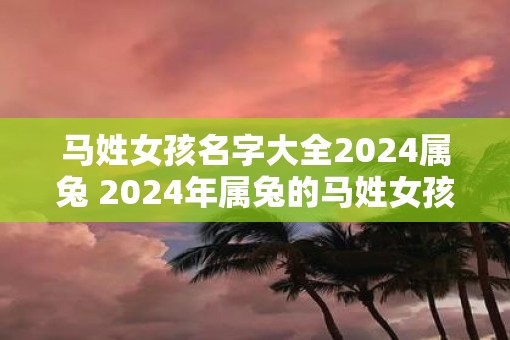 马姓女孩名字大全2025属兔 2025年属兔的马姓女孩名字有哪些