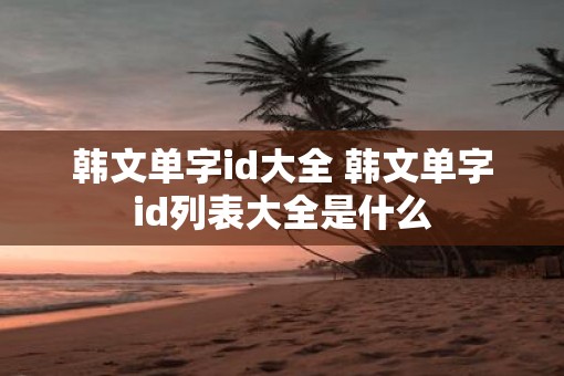 韩文单字id大全 韩文单字id列表大全是什么