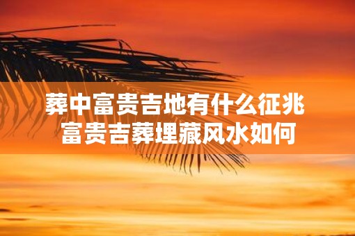 葬中富贵吉地有什么征兆 富贵吉葬埋藏风水如何