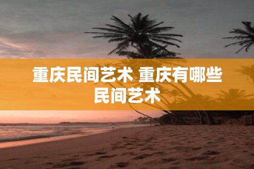 重庆民间艺术 重庆有哪些民间艺术