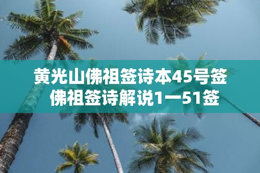 黄光山佛祖签诗本45号签  佛祖签诗解说1一51签