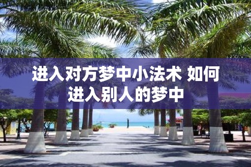 进入对方梦中小法术 如何进入别人的梦中