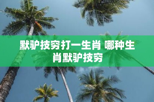 默驴技穷打一生肖 哪种生肖默驴技穷