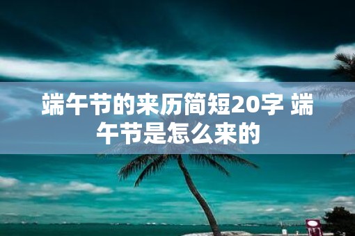 端午节的来历简短20字 端午节是怎么来的