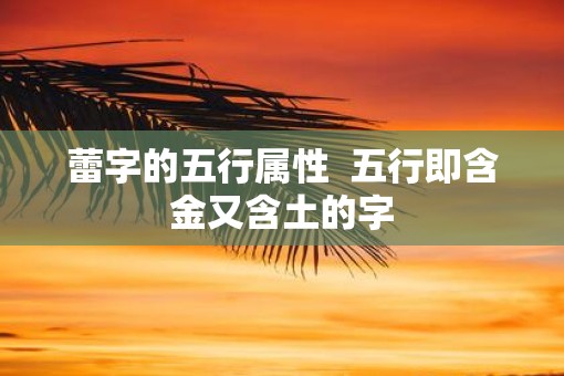 蕾字的五行属性  五行即含金又含土的字