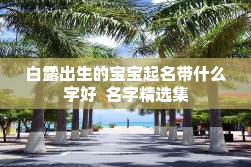 白露出生的宝宝起名带什么字好  名字精选集