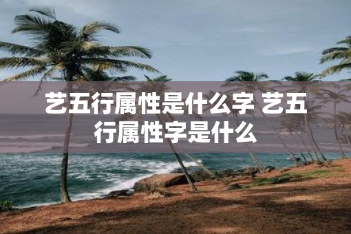 艺五行属性是什么字 艺五行属性字是什么