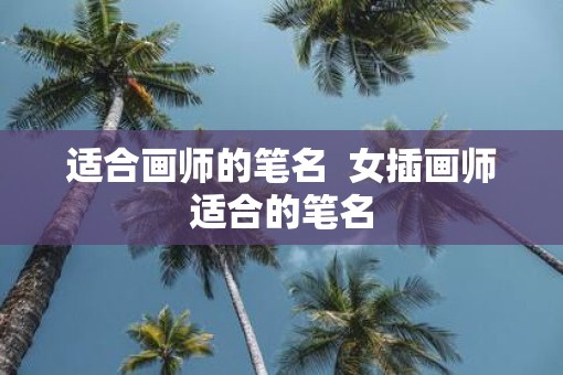 适合画师的笔名  女插画师适合的笔名