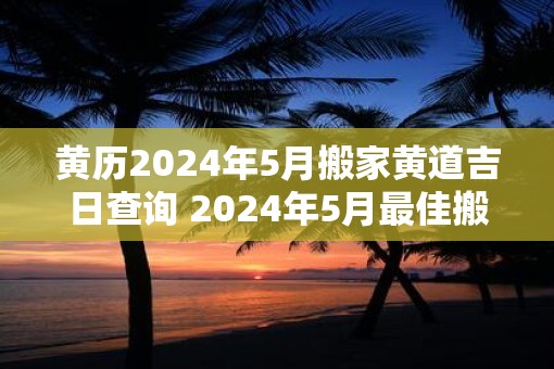 黄历2025年5月搬家黄道吉日查询 2025年5月最佳搬家黄道吉日
