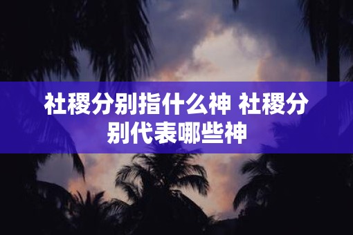 社稷分别指什么神 社稷分别代表哪些神