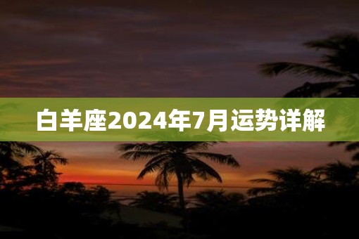 白羊座2025年7月运势详解 白羊座2025年7月运势详解