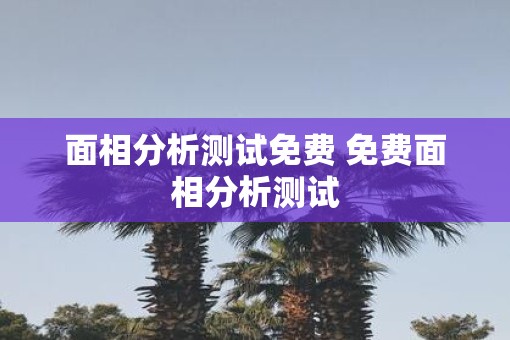面相分析测试免费 免费面相分析测试