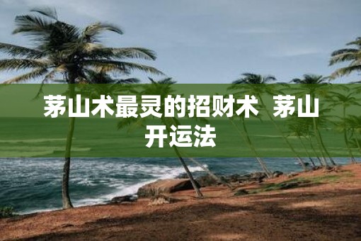 茅山术最灵的招财术  茅山开运法
