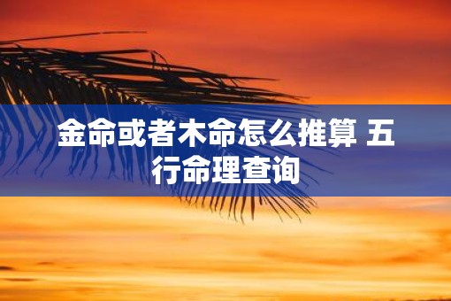 金命或者木命怎么推算 五行命理查询