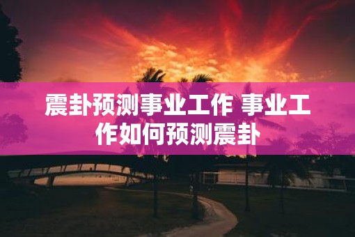 震卦预测事业工作 事业工作如何预测震卦