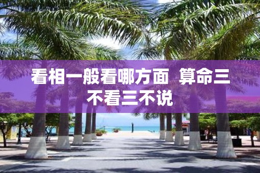 看相一般看哪方面  算命三不看三不说