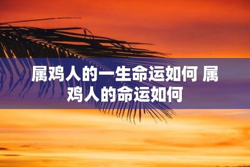 属鸡人的一生命运如何 属鸡人的命运如何