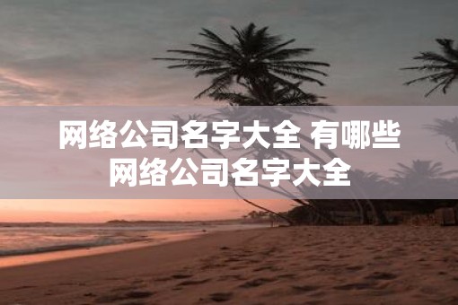网络公司名字大全 有哪些网络公司名字大全