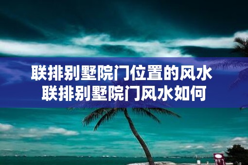 联排别墅院门位置的风水 联排别墅院门风水如何