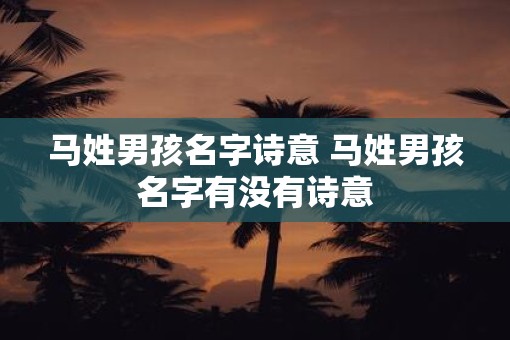 马姓男孩名字诗意 马姓男孩名字有没有诗意