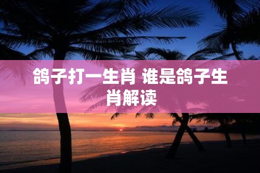 鸽子打一生肖 谁是鸽子生肖解读
